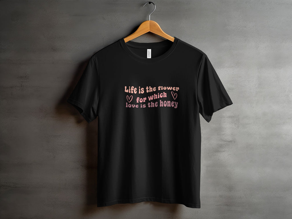 Life is the flower for which love is the honey shirt
