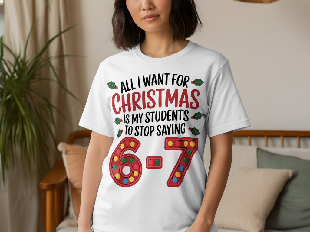 All I Want for Christmas is My Students to Stop Saying 6-7 Shirt